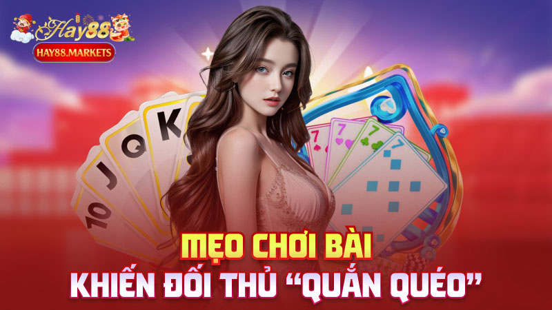 Mẹo chơi bài khiến đối thủ “quắn quéo”