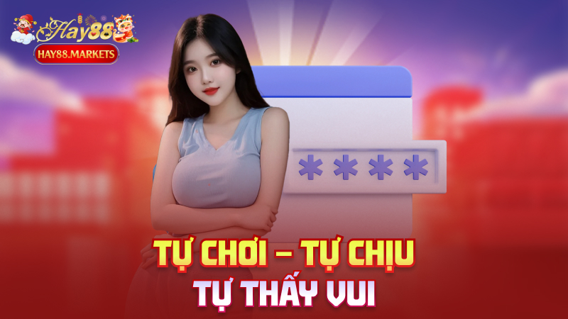 Tự chơi – Tự chịu – Tự thấy vui
